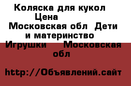 Коляска для кукол › Цена ­ 2 800 - Московская обл. Дети и материнство » Игрушки   . Московская обл.